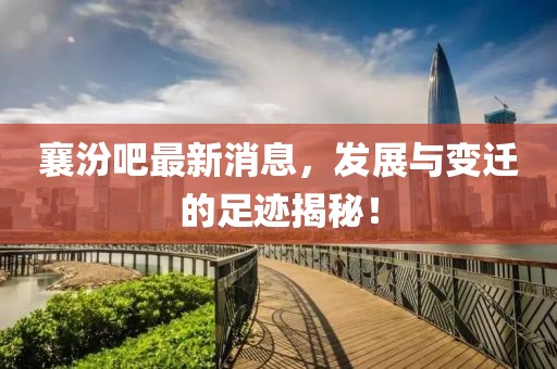 襄汾吧最新消息，发展与变迁的足迹揭秘！