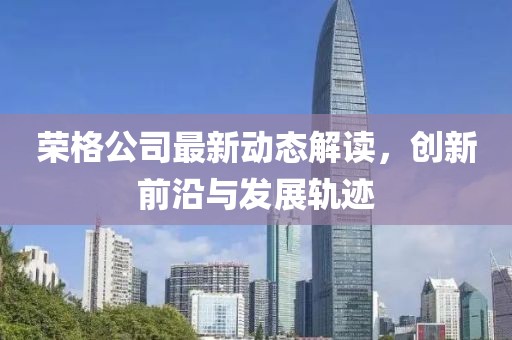 荣格公司最新动态解读，创新前沿与发展轨迹