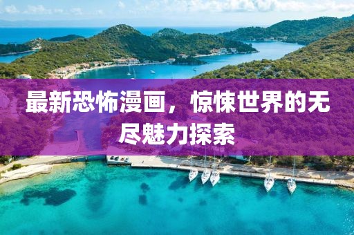 最新恐怖漫画，惊悚世界的无尽魅力探索