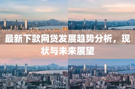 最新下款网贷发展趋势分析，现状与未来展望