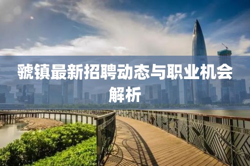 虢镇最新招聘动态与职业机会解析