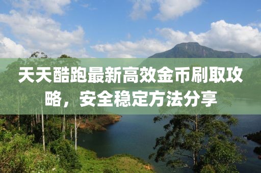 天天酷跑最新高效金币刷取攻略，安全稳定方法分享