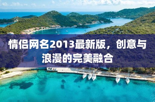 情侣网名2013最新版，创意与浪漫的完美融合