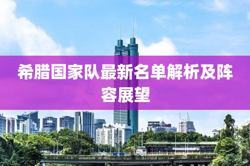 希腊国家队最新名单解析及阵容展望