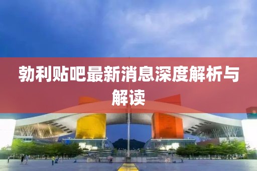 勃利贴吧最新消息深度解析与解读