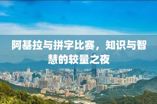 阿基拉与拼字比赛，知识与智慧的较量之夜