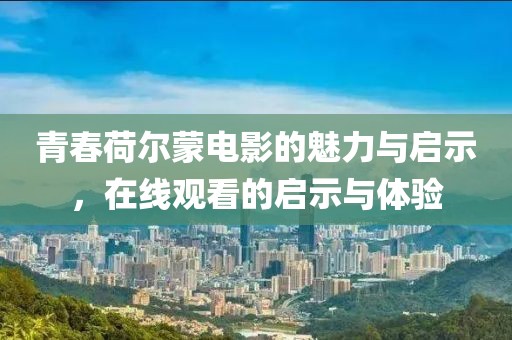青春荷尔蒙电影的魅力与启示，在线观看的启示与体验