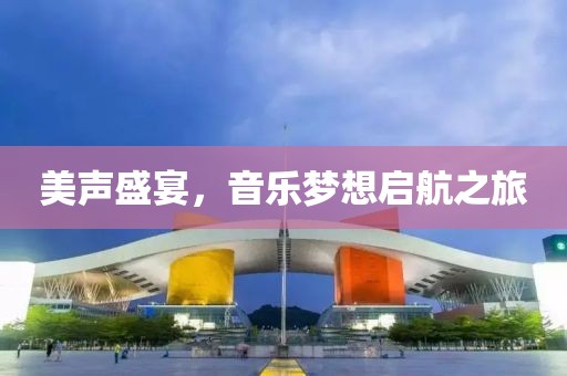 美声盛宴，音乐梦想启航之旅