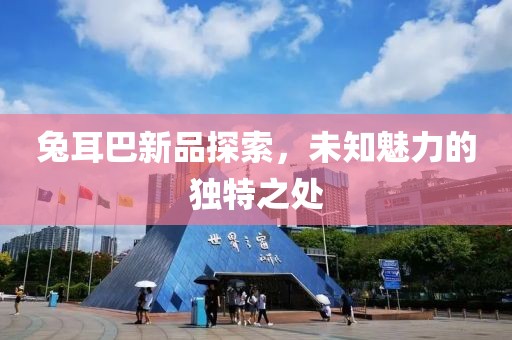 兔耳巴新品探索，未知魅力的独特之处