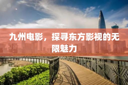 九州电影，探寻东方影视的无限魅力
