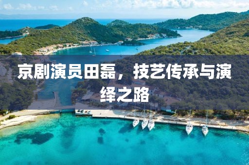 京剧演员田磊，技艺传承与演绎之路