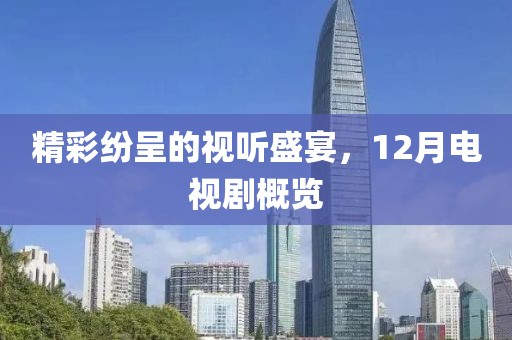 精彩纷呈的视听盛宴，12月电视剧概览