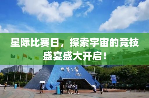 星际比赛日，探索宇宙的竞技盛宴盛大开启！