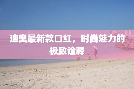 迪奥最新款口红，时尚魅力的极致诠释