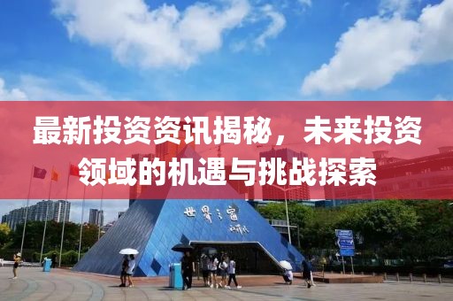 最新投资资讯揭秘，未来投资领域的机遇与挑战探索