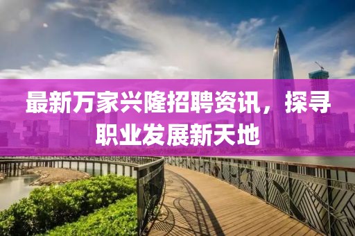 最新万家兴隆招聘资讯，探寻职业发展新天地