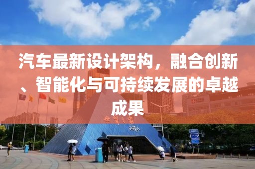 汽车最新设计架构，融合创新、智能化与可持续发展的卓越成果
