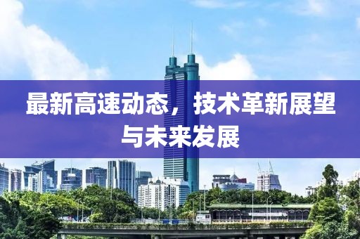 最新高速动态，技术革新展望与未来发展