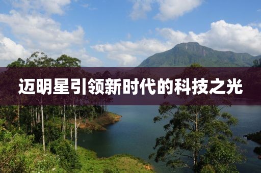 迈明星引领新时代的科技之光