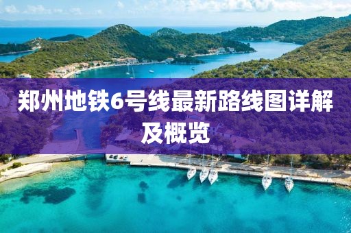 郑州地铁6号线最新路线图详解及概览