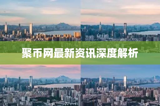 聚币网最新资讯深度解析