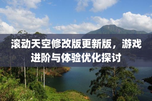 滚动天空修改版更新版，游戏进阶与体验优化探讨