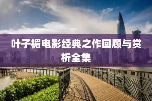 叶子楣电影经典之作回顾与赏析全集