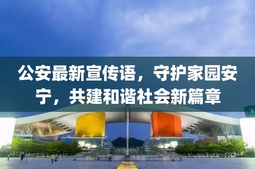 公安最新宣传语，守护家园安宁，共建和谐社会新篇章