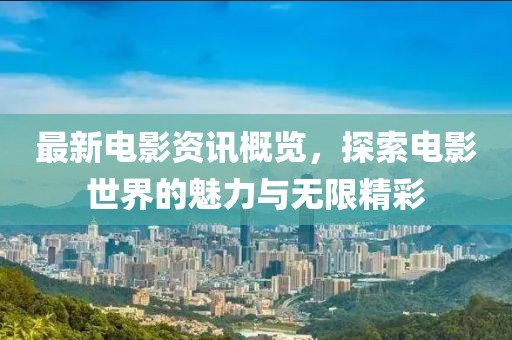 最新电影资讯概览，探索电影世界的魅力与无限精彩