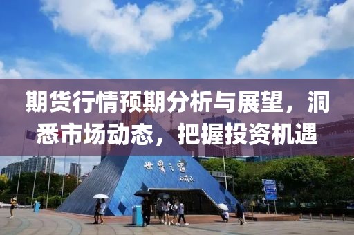 期货行情预期分析与展望，洞悉市场动态，把握投资机遇