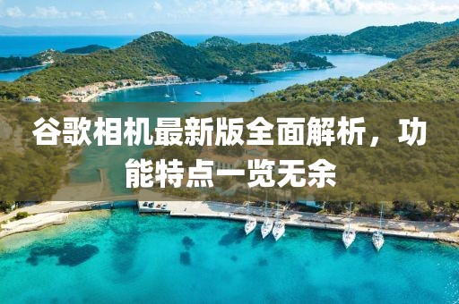 谷歌相机最新版全面解析，功能特点一览无余