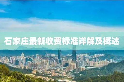 石家庄最新收费标准详解及概述
