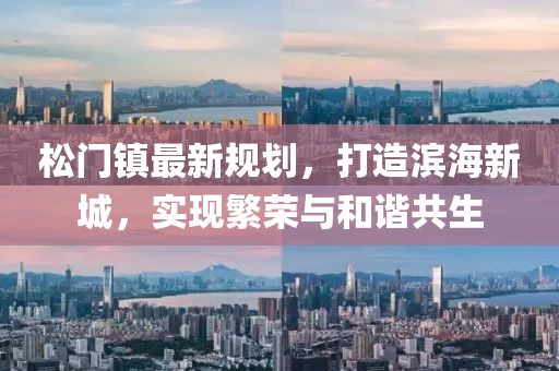 松门镇最新规划，打造滨海新城，实现繁荣与和谐共生