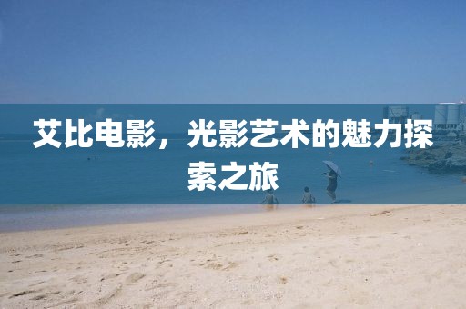 艾比电影，光影艺术的魅力探索之旅