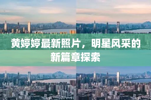 黄婷婷最新照片，明星风采的新篇章探索