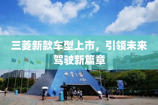 三菱新款车型上市，引领未来驾驶新篇章