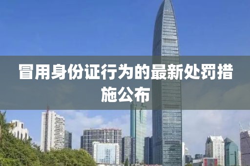 冒用身份证行为的最新处罚措施公布