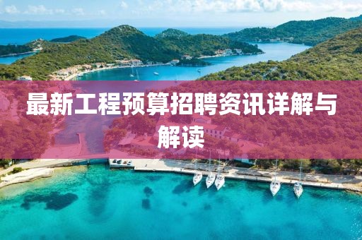 最新工程预算招聘资讯详解与解读