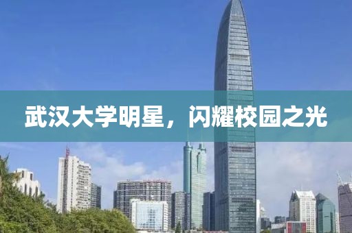 武汉大学明星，闪耀校园之光