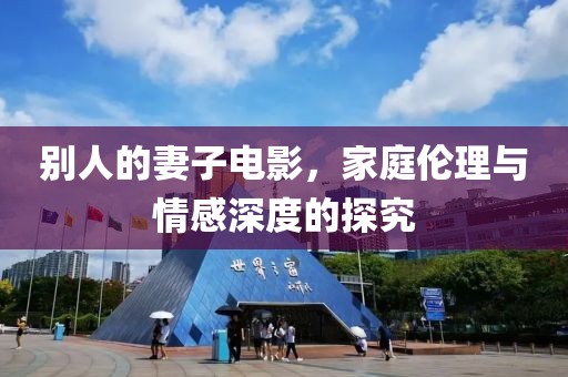 别人的妻子电影，家庭伦理与情感深度的探究