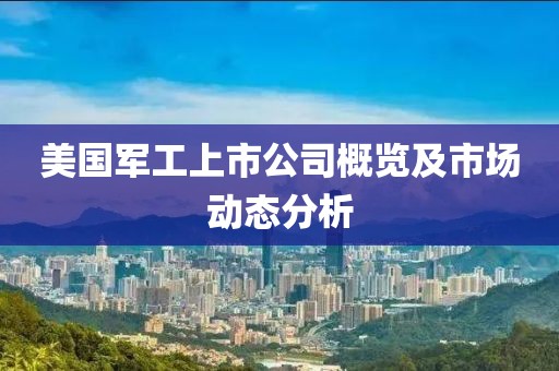 美国军工上市公司概览及市场动态分析