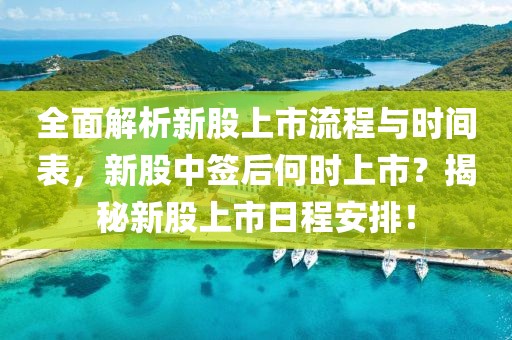 全面解析新股上市流程与时间表，新股中签后何时上市？揭秘新股上市日程安排！