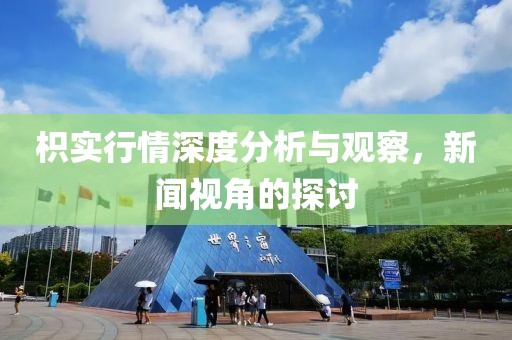 枳实行情深度分析与观察，新闻视角的探讨