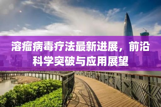溶瘤病毒疗法最新进展，前沿科学突破与应用展望