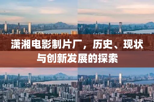 潇湘电影制片厂，历史、现状与创新发展的探索