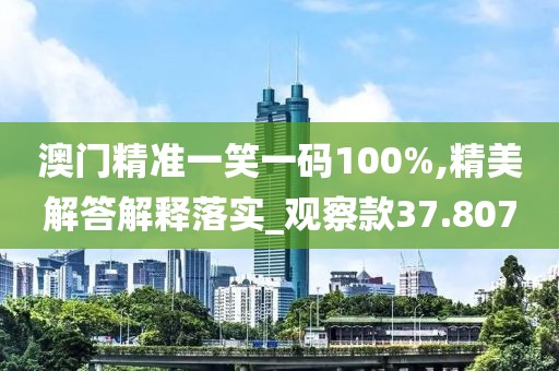 澳门精准一笑一码100%,精美解答解释落实_观察款37.807