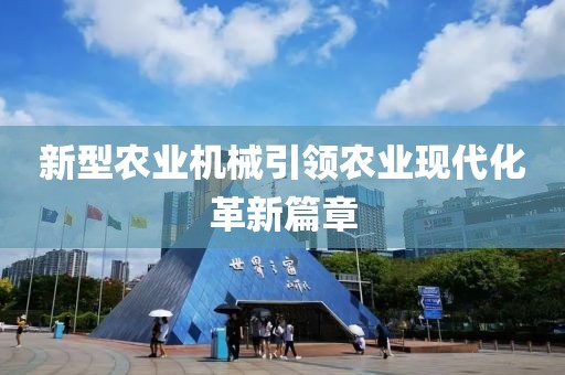 新型农业机械引领农业现代化革新篇章