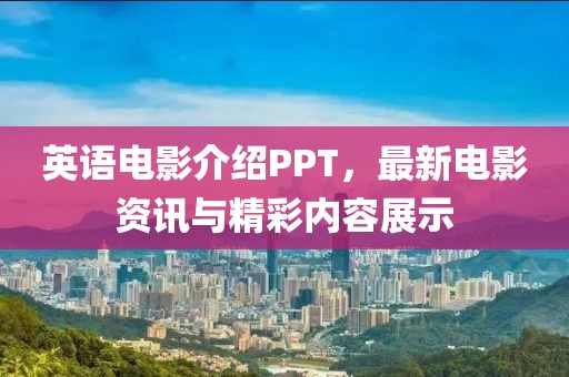 英语电影介绍PPT，最新电影资讯与精彩内容展示