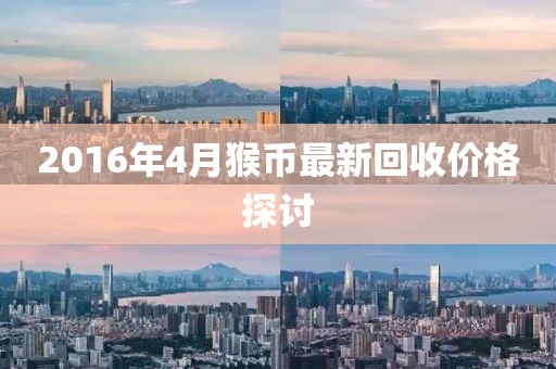 2016年4月猴币最新回收价格探讨
