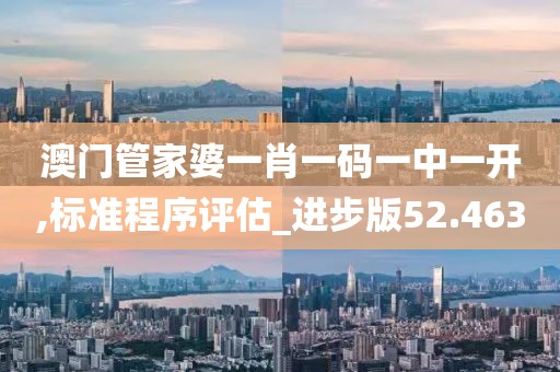 澳门管家婆一肖一码一中一开,标准程序评估_进步版52.463